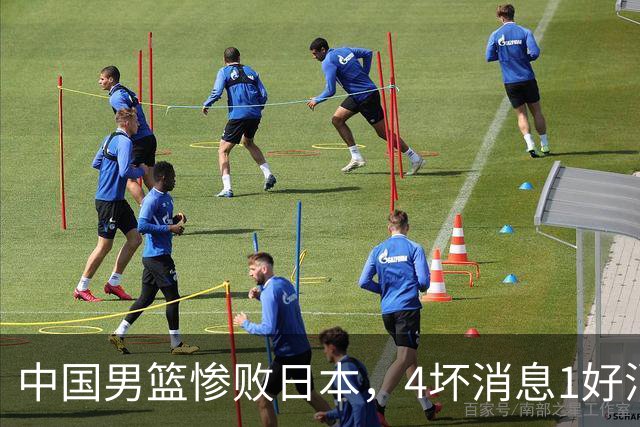 中国男篮惨败日本，4坏消息1好消息，防守问题曝光，郭士强或下课