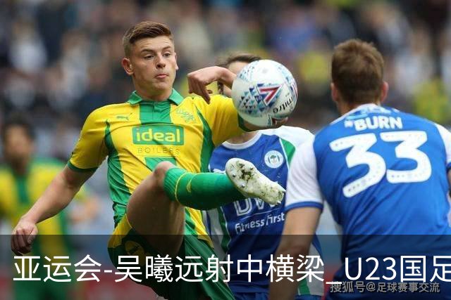 亚运会-吴曦远射中横梁 U23国足0-0憾平伊朗暂列次席